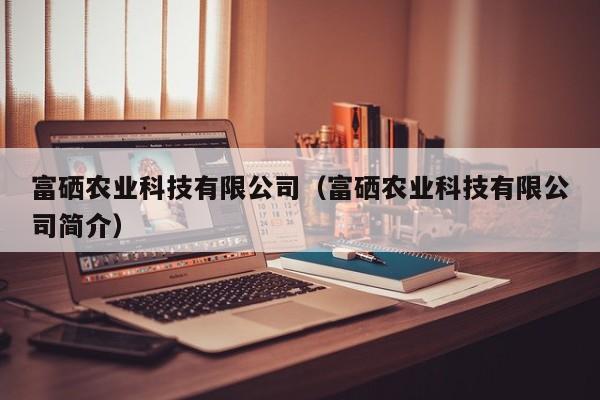 买球-富硒农业科技有限公司（富硒农业科技有限公司简介）